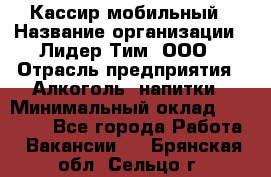 Кассир мобильный › Название организации ­ Лидер Тим, ООО › Отрасль предприятия ­ Алкоголь, напитки › Минимальный оклад ­ 40 000 - Все города Работа » Вакансии   . Брянская обл.,Сельцо г.